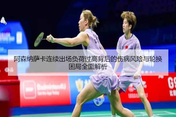 阿森纳萨卡连续出场负荷过高背后的伤病风险与轮换困局全面解析
