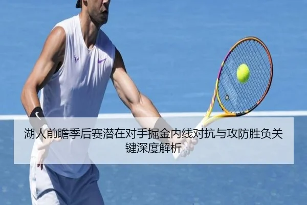 湖人前瞻季后赛潜在对手掘金内线对抗与攻防胜负关键深度解析 | kaiyun