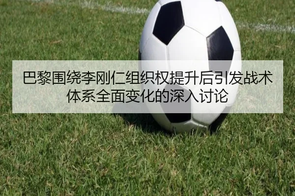 巴黎围绕李刚仁组织权提升后引发战术体系全面变化的深入讨论 | kaiyun