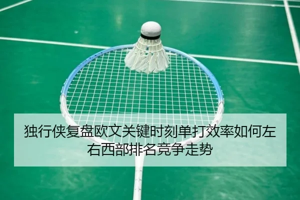 独行侠复盘欧文关键时刻单打效率如何左右西部排名竞争走势（kaiyun）