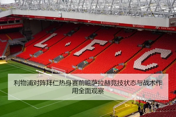 利物浦对阵拜仁热身赛前瞻萨拉赫竞技状态与战术作用全面观察 | kaiyun